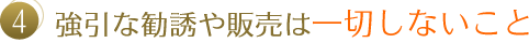 4.強引な勧誘や販売は一切しないこと