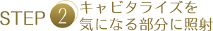 STEP2キャビタライズを気になる部分に照射